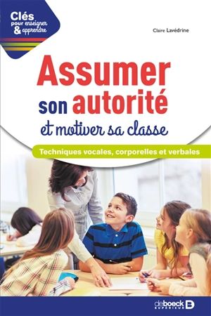 Assumer son autorité et motiver sa classe : techniques vocales, corporelles et verbales - Claire Lavédrine