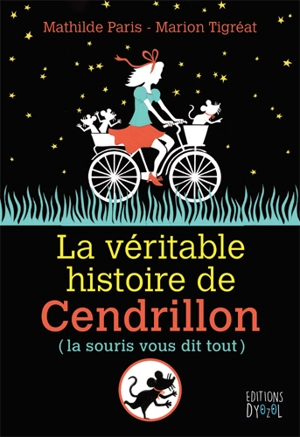 La véritable histoire de Cendrillon : la souris vous dit tout - Mathilde Paris