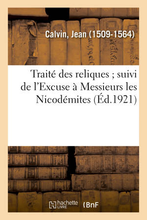 Traité des reliques ; suivi de l'Excuse à Messieurs les Nicodémites - Jean Calvin