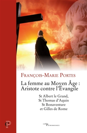 La femme au Moyen Age : Aristote contre l'Evangile : St Albert le Grand, St Thomas d'Aquin, St Bonaventure et Gilles de Rome - François-Marie Portes