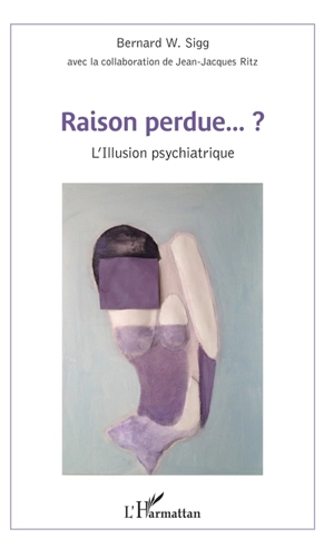 Raison perdue... ? : l'illusion psychiatrique - Bernard W. Sigg