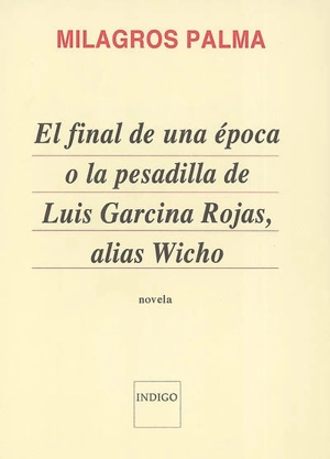 El final de una época o La pesadilla de Luis Garcina Rojas, alias Wicho - Milagros Palma