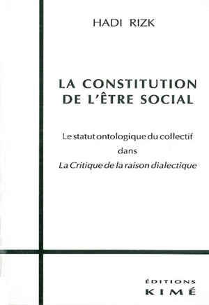 La constitution de l'être social : le statut ontologique du collectif dans la Critique de la raison dialectique - Hadi Rizk