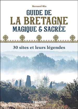 Guide de la Bretagne magique & sacrée : 30 sites et leurs légendes - Bernard Rio