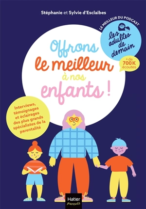 Offrons le meilleur à nos enfants ! : interviews, témoignages et éclairages des plus grands spécialistes de la parentalité : le meilleur du podcast Les adultes de demain - Stéphanie d' Esclaibes