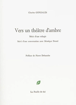 Vers un théâtre d'ambre : récit d'une trilogie - Charles Gonzalès