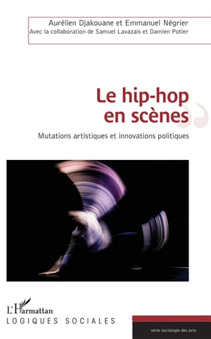 Le hip-hop en scènes : mutations artistiques et innovations politiques - Aurélien Djakouane