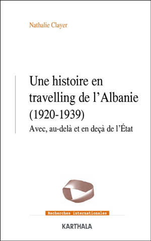 Une histoire en travelling de l'Albanie (1920-1939) : avec, au-delà et en deçà de l'Etat - Nathalie Clayer