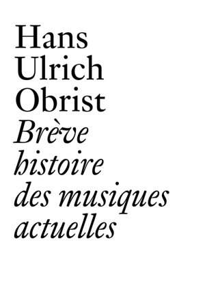 Brève histoire des musiques actuelles - Hans Ulrich Obrist