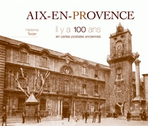 Aix-en-Provence, il y a 100 ans : en cartes postales anciennes - Fabienne Texier