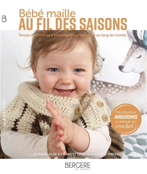 Bébé maille au fil des saisons : tenues à tricoter et à crocheter pour bébé tout au long de l'année : 32 modèles de 0 à 4 ans et leurs amigurumis préférés - Bergère de France