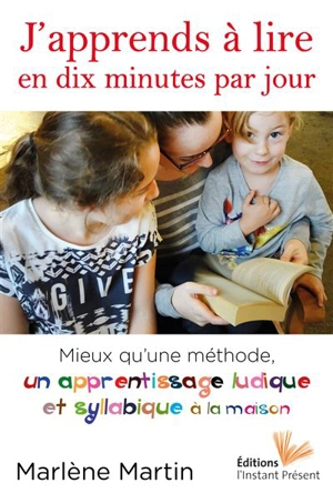 J'apprends à lire en dix minutes par jour : mieux qu'une méthode, un apprentissage ludique et syllabique à la maison - Marlène Martin