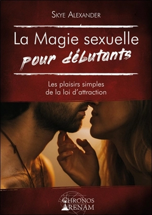 La magie sexuelle pour débutants : les plaisirs simples de la loi d'attraction - Skye Alexander