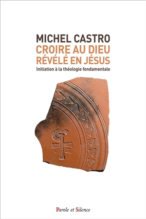 Croire au Dieu révélé en Jésus : initiation à la théologie fondamentale - Michel Castro