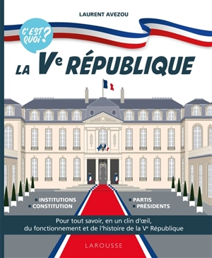 La Ve République, c'est quoi ? : pour tout savoir, en un clin d'oeil, du fonctionnement et de l'histoire de la Ve République : institutions, constitution, partis, présidents - Laurent Avezou