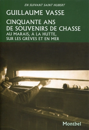 Cinquante ans de souvenirs de chasse : au marais, à la hutte, sur les grèves et en mer - Guillaume Vasse