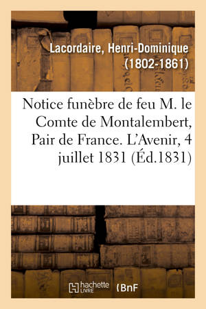 Notice funèbre sur feu M. le Comte de Montalembert, Pair de France : insérée dans L'Avenir du 4 juillet 1831 - Henri-Dominique Lacordaire