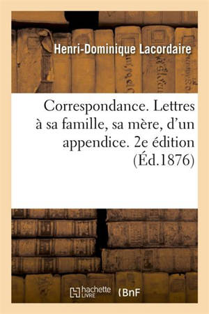 Correspondance. Lettres à sa famille, sa mère, d'un appendice : et précédées d'une étude biographique et critique. 2e édition - Henri-Dominique Lacordaire