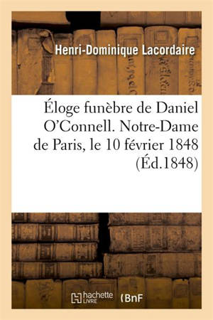 Eloge funèbre de Daniel O'Connell, prononcé à Notre-Dame de Paris, le 10 février 1848 - Henri-Dominique Lacordaire