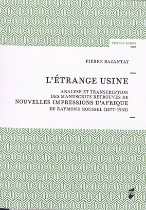 L'étrange usine : analyse et transcription des manuscrits retrouvés de Nouvelles impressions d'Afrique de Raymond Roussel (1877-1933) - Pierre Bazantay