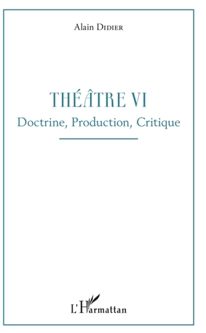 Théatre. Vol. 6. Doctrine, production, critique - Alain Didier