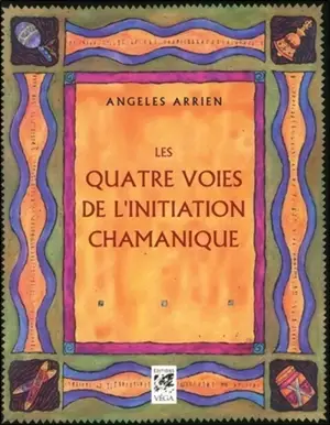 Les quatre voies de l'initiation chamanique - Angeles Arrien