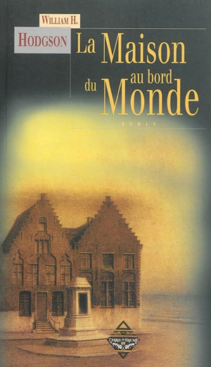 La maison au bord du monde : d'après le manuscrit découvert en 1877 par MMrs. Tonnison et Berreggnog dans les ruines qui se trouvent au sud du village de Kraighten, dans l'ouest de l'Irlande. Reproduit ici avec des notes - William Hope Hodgson