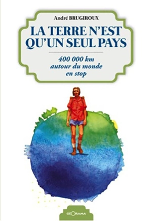 La Terre n'est qu'un seul pays : 400.000 km autour du monde en stop - André Brugiroux