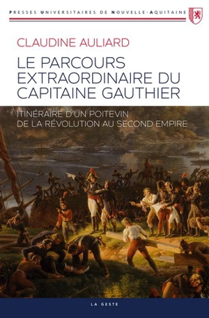 Le parcours extraordinaire du capitaine Gauthier : itinéraire d'un Poitevin de la Révolution au second Empire - Claudine Auliard
