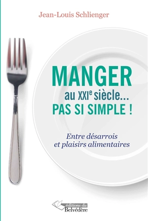 Manger au XXIe siècle ... pas si simple ! : entre désarrois et plaisirs alimentaires - Jean-Louis Schlienger