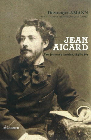 Jean Aicard : une jeunesse varoise, 1848-1873 - Dominique Amann