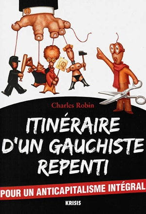 Itinéraire d'un gauchiste repenti : pour un anticapitalisme intégral - Charles Robin