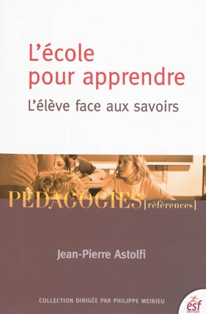 L'école pour apprendre : l'élève face aux savoirs - Jean-Pierre Astolfi