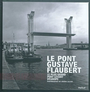 Le pont Gustave Flaubert : le plus grand pont levant d'Europe - Jérôme Lallier