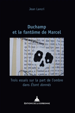 Duchamp et le fantôme de Marcel : trois essais sur la part de l'ombre dans Etant donnés - Jean Lancri