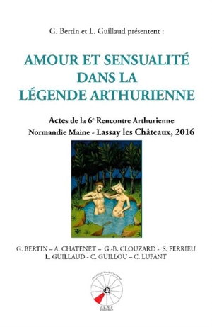 Amour et sensualité dans la légende arthurienne : actes de la 6e Rencontre arthurienne Normandie Maine - Rencontre arthurienne Normandie Maine (06 ; 2016 ; Lassay-les-Châteaux, Mayenne)