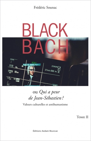 Black Bach ou Qui a peur de Jean-Sébastien ? : valeurs culturelles et antihumanisme. Vol. 2 - Frédéric Sounac