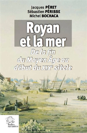 Royan et la mer : de la fin du Moyen Age au début du XIXe siècle - Jacques Péret