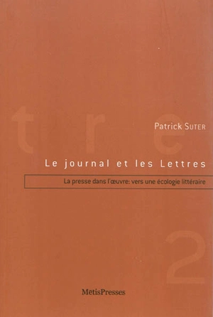 Le journal et les lettres. Vol. 2. La presse dans l'oeuvre : vers une écologie littéraire : Butor, Simon, Rolin - Patrick Suter