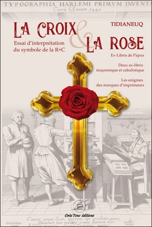 La croix & la rose : interprétation du symbole de la Rose+Croix : ex-libris de Papus, deux ex-libris maçonnique et cabalistique, les énigmes des marques d'imprimeurs - Adolphe Louis Quenaidit