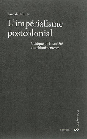 L'impérialisme postcolonial : critique de la société des éblouissements - Joseph Tonda