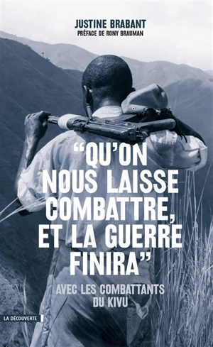 Qu'on nous laisse combattre, et la guerre finira : avec les combattants du Kivu - Justine Brabant