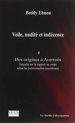 Voile, nudité et indécence. Vol. 1. Des origines à Averroès : enquête sur le rapport au corps selon les jurisconsultes musulmans - Muhammad Biddî iIbnü