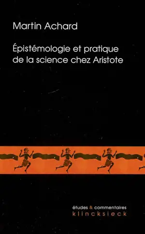 Epistémologie et pratique de la science chez Aristote : Les Seconds analytiques et la définition de l'âme dans le De anima - Martin Achard