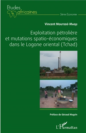 Exploitation pétrolière et mutations spatio-économiques dans le Logone oriental (Tchad) - Vincent Moutedé-Madji