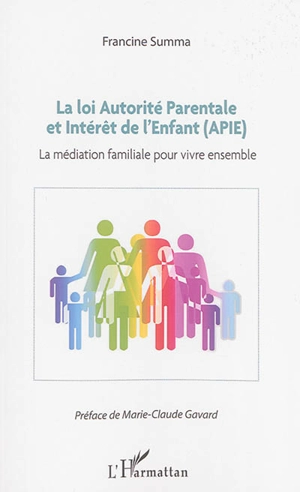 La loi Autorité parentale et intérêt de l'enfant (APIE) : la médiation familiale pour vivre ensemble - Francine Summa