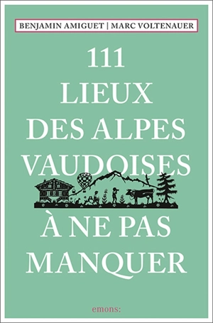 111 lieux des Alpes vaudoises à ne pas manquer - Benjamin Amiguet