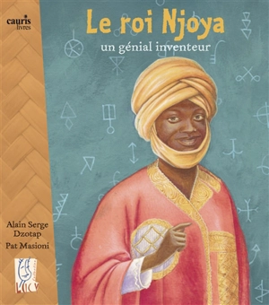 Le roi Njoya : génial inventeur - Alain Serge Dzotap