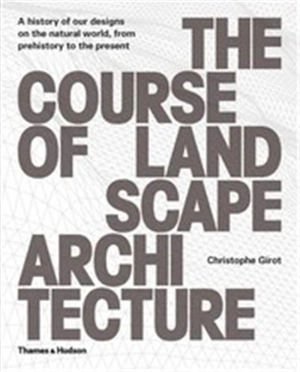 The Course of Landscape Architecture : A History of our Designs on the Natural World, from Prehistory to the Present - Christophe Girot