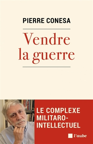 Vendre la guerre : le complexe militaro-intellectuel - Pierre Conesa